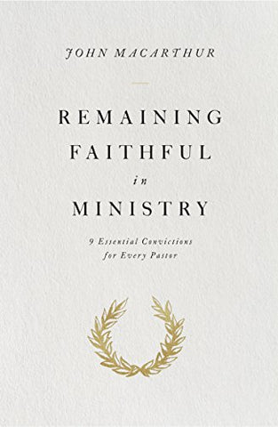 Remaining Faithful in Ministry: 9 Essential Convictions for Every Pastor