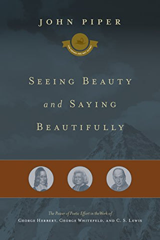 Seeing Beauty and Saying Beautifully: The Power of Poetic Effort in the Work of George Herbert, George Whitefield, and C. S. Lewis (Volume 6)