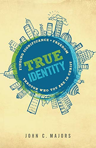 True Identity: Finding Significance and Freedom Through Who You Are in Christ